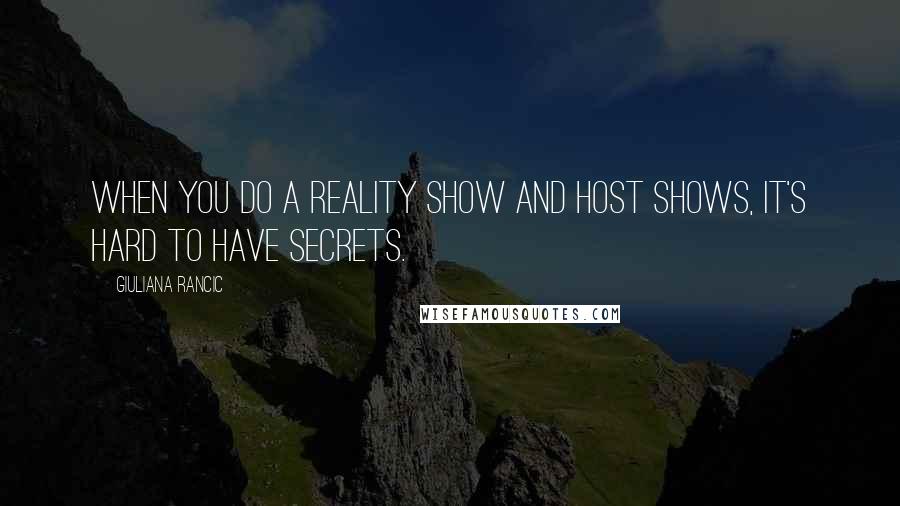 Giuliana Rancic quotes: When you do a reality show and host shows, it's hard to have secrets.