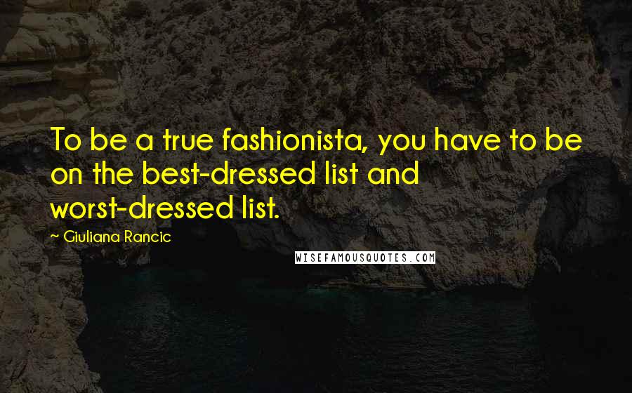 Giuliana Rancic quotes: To be a true fashionista, you have to be on the best-dressed list and worst-dressed list.
