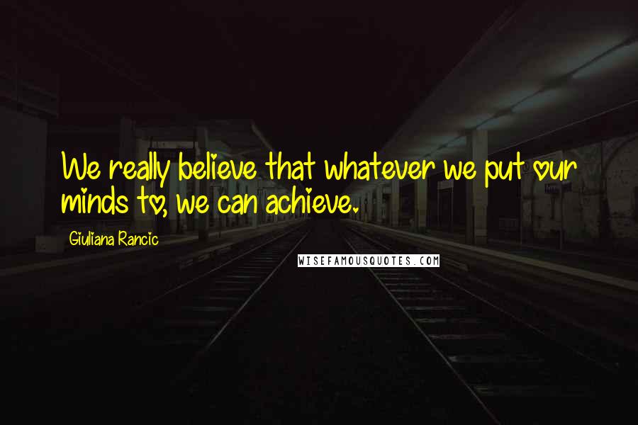 Giuliana Rancic quotes: We really believe that whatever we put our minds to, we can achieve.