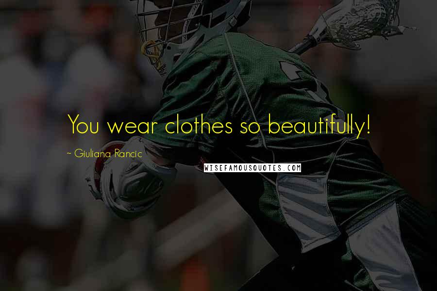 Giuliana Rancic quotes: You wear clothes so beautifully!