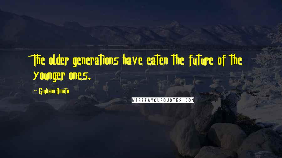 Giuliano Amato quotes: The older generations have eaten the future of the younger ones.