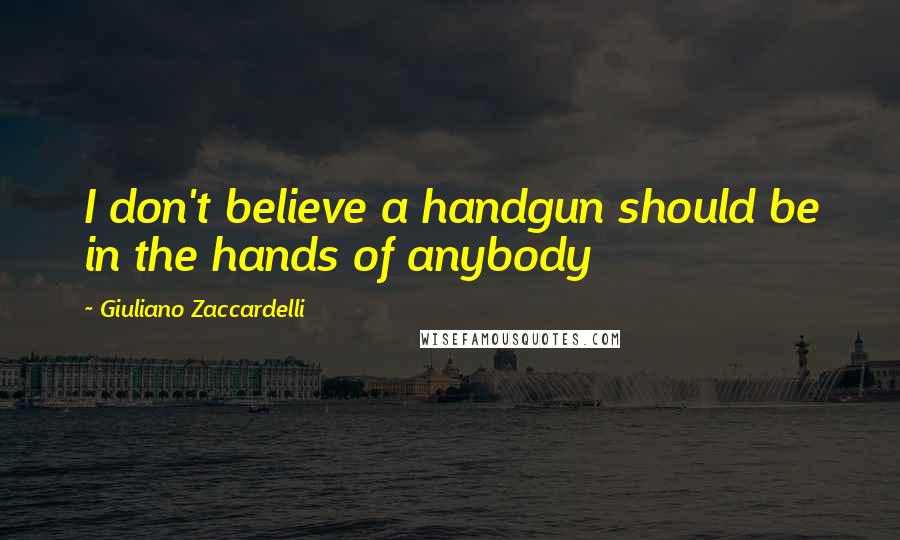 Giuliano Zaccardelli quotes: I don't believe a handgun should be in the hands of anybody