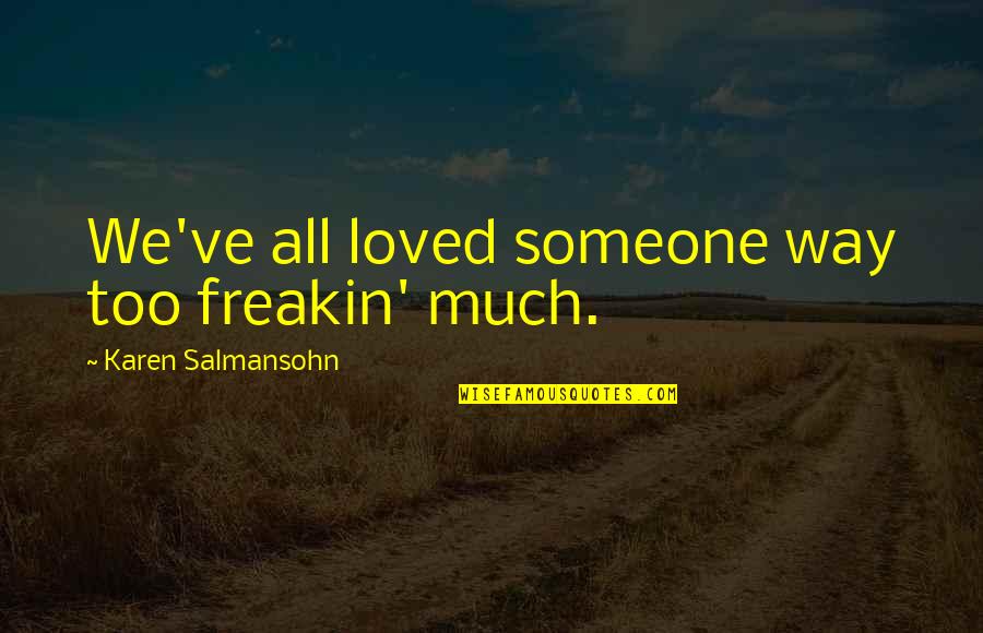 Giulianos Gardena Quotes By Karen Salmansohn: We've all loved someone way too freakin' much. Giulianos Gardena Quotes By Karen Salmansohn: We've all loved someone way too freakin' much.