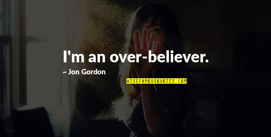 Giulietta Valenciano Quotes By Jon Gordon: I'm an over-believer. Giulietta Valenciano Quotes By Jon Gordon: I'm an over-believer.