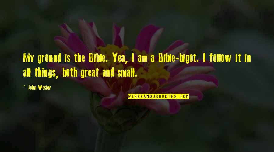 Giulini Peeler Quotes By John Wesley: My ground is the Bible. Yea, I am Giulini Peeler Quotes By John Wesley: My ground is the Bible. Yea, I am
