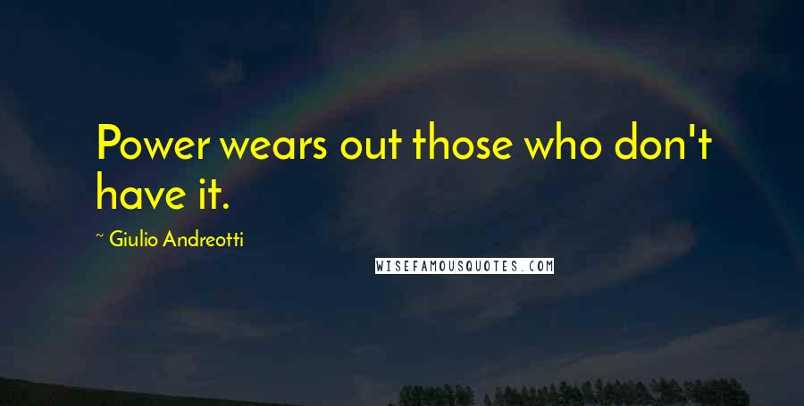 Giulio Andreotti quotes: Power wears out those who don't have it.