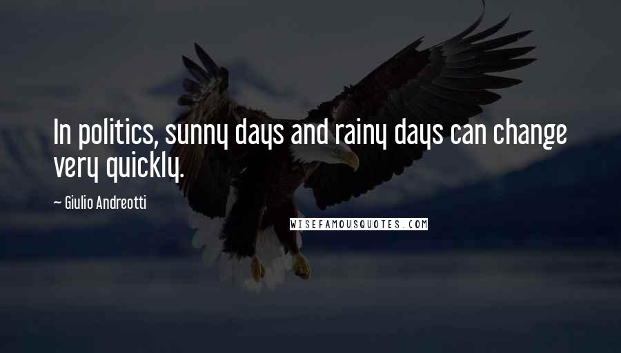 Giulio Andreotti quotes: In politics, sunny days and rainy days can change very quickly.