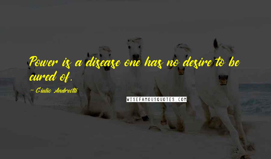 Giulio Andreotti quotes: Power is a disease one has no desire to be cured of.