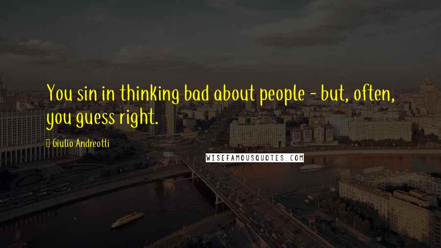 Giulio Andreotti quotes: You sin in thinking bad about people - but, often, you guess right.