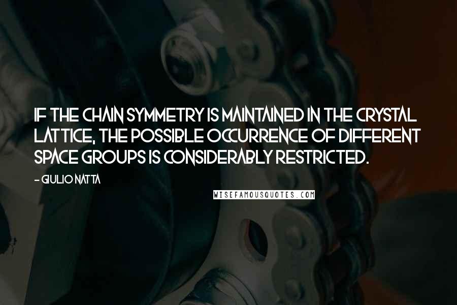Giulio Natta quotes: If the chain symmetry is maintained in the crystal lattice, the possible occurrence of different space groups is considerably restricted. Giulio Natta quotes: If the chain symmetry is maintained in the crystal lattice, the possible occurrence of different space groups is considerably restricted.