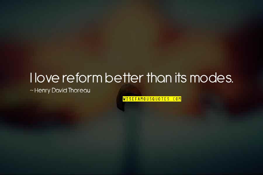 Giunchigliani Quotes By Henry David Thoreau: I love reform better than its modes. Giunchigliani Quotes By Henry David Thoreau: I love reform better than its modes.