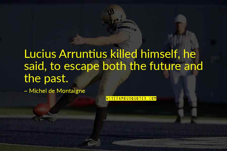 Giurgiu Plays Quotes By Michel De Montaigne: Lucius Arruntius killed himself, he said, to escape Giurgiu Plays Quotes By Michel De Montaigne: Lucius Arruntius killed himself, he said, to escape