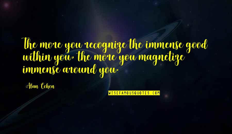 Giuro Su Quotes By Alan Cohen: The more you recognize the immense good within Giuro Su Quotes By Alan Cohen: The more you recognize the immense good within
