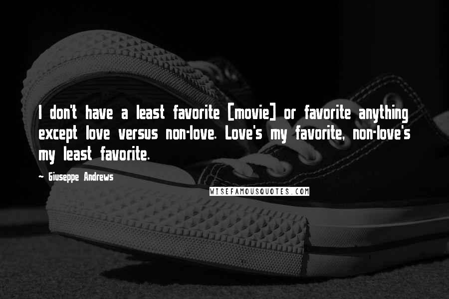 Giuseppe Andrews quotes: I don't have a least favorite [movie] or favorite anything except love versus non-love. Love's my favorite, non-love's my least favorite.