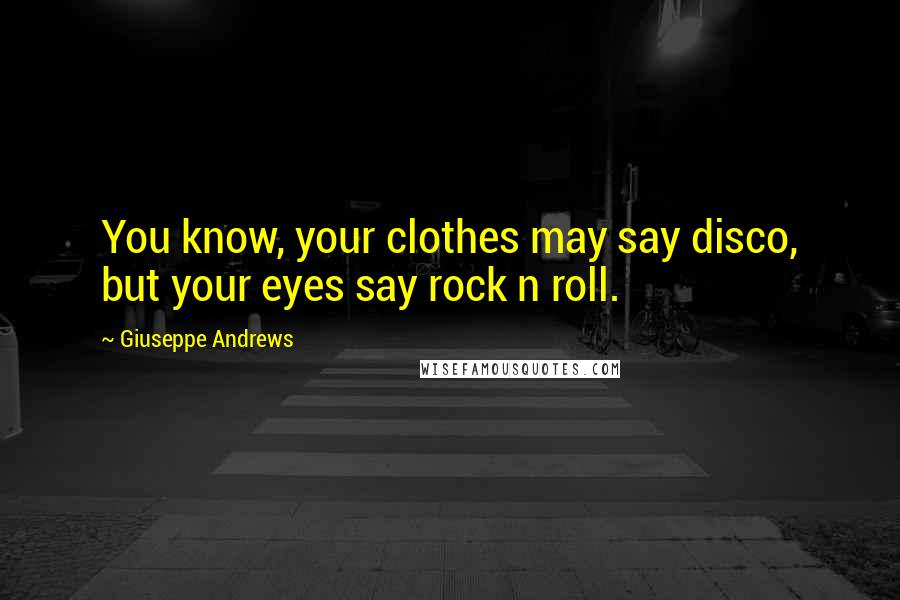 Giuseppe Andrews quotes: You know, your clothes may say disco, but your eyes say rock n roll.