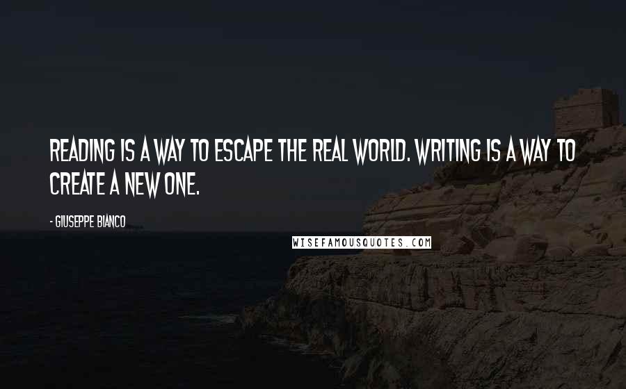Giuseppe Bianco quotes: Reading is a way to escape the real world. Writing is a way to create a new one.
