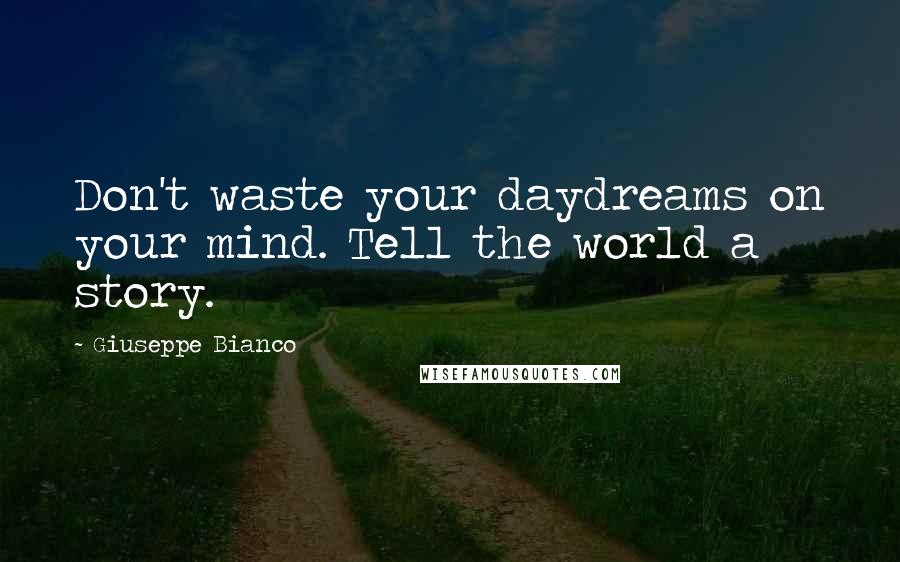 Giuseppe Bianco quotes: Don't waste your daydreams on your mind. Tell the world a story.