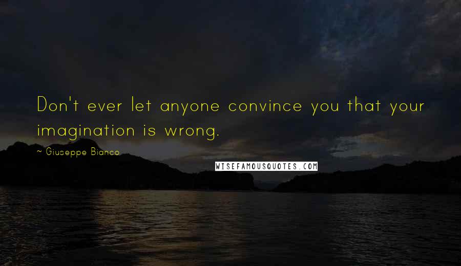 Giuseppe Bianco quotes: Don't ever let anyone convince you that your imagination is wrong.