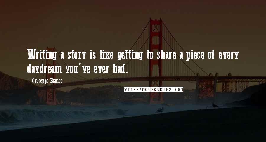 Giuseppe Bianco quotes: Writing a story is like getting to share a piece of every daydream you've ever had.