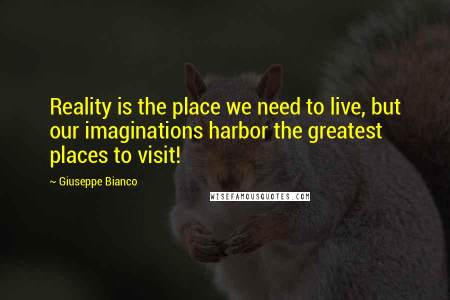 Giuseppe Bianco quotes: Reality is the place we need to live, but our imaginations harbor the greatest places to visit!