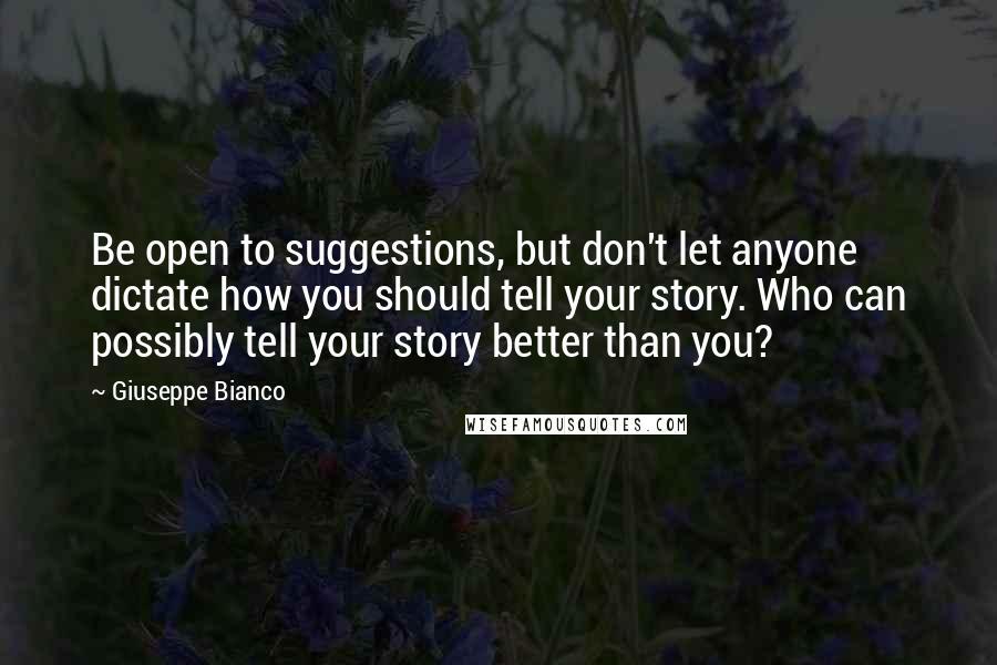 Giuseppe Bianco quotes: Be open to suggestions, but don't let anyone dictate how you should tell your story. Who can possibly tell your story better than you?