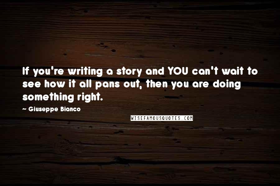 Giuseppe Bianco quotes: If you're writing a story and YOU can't wait to see how it all pans out, then you are doing something right.