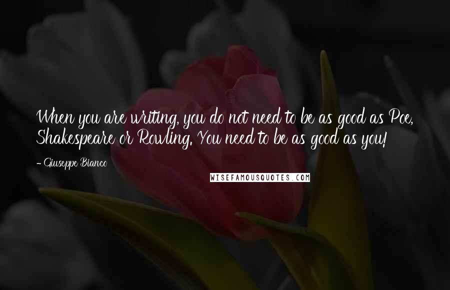 Giuseppe Bianco quotes: When you are writing, you do not need to be as good as Poe, Shakespeare or Rowling. You need to be as good as you! Giuseppe Bianco quotes: When you are writing, you do not need to be as good as Poe, Shakespeare or Rowling. You need to be as good as you!