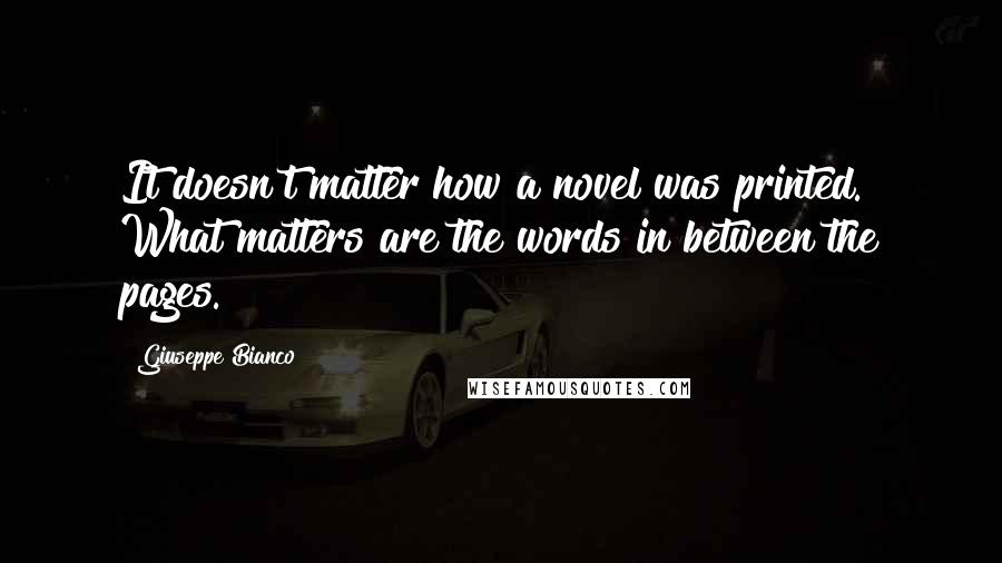 Giuseppe Bianco quotes: It doesn't matter how a novel was printed. What matters are the words in between the pages.