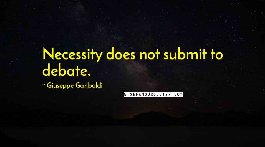 Giuseppe Garibaldi quotes: Necessity does not submit to debate.