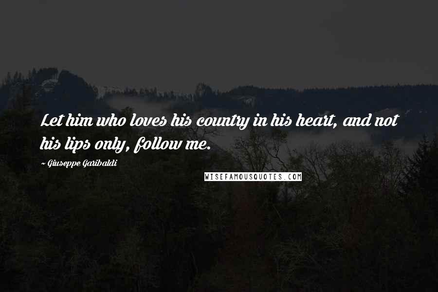 Giuseppe Garibaldi quotes: Let him who loves his country in his heart, and not his lips only, follow me.