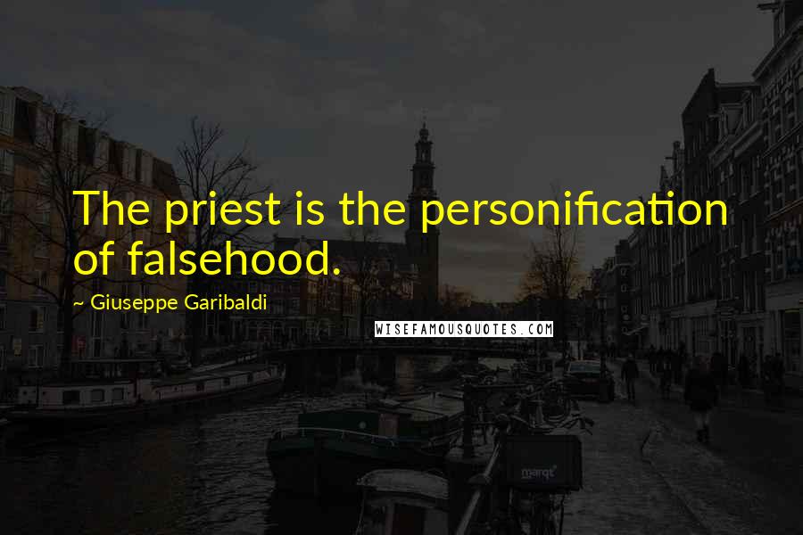 Giuseppe Garibaldi quotes: The priest is the personification of falsehood.