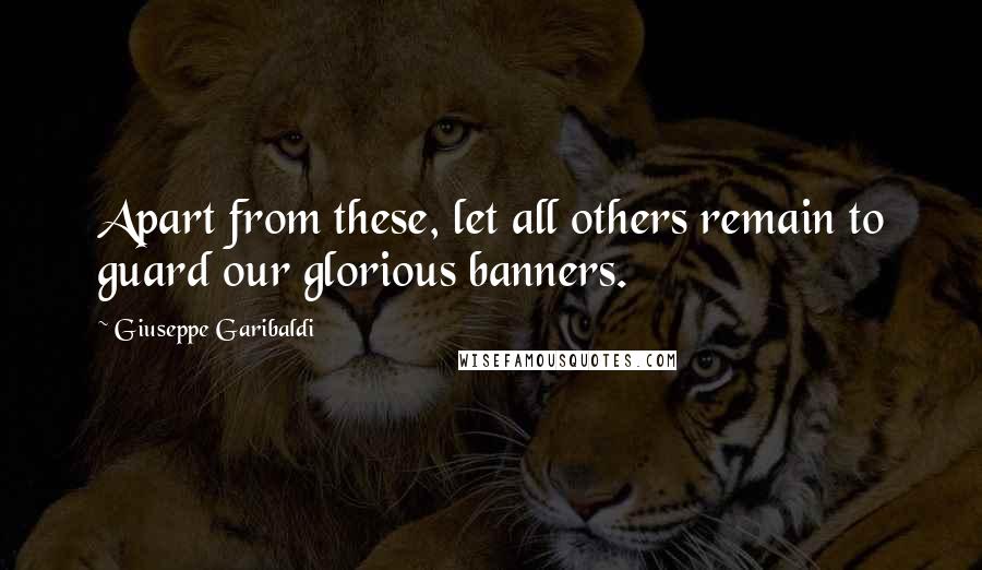 Giuseppe Garibaldi quotes: Apart from these, let all others remain to guard our glorious banners.