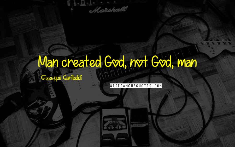 Giuseppe Garibaldi quotes: Man created God, not God, man