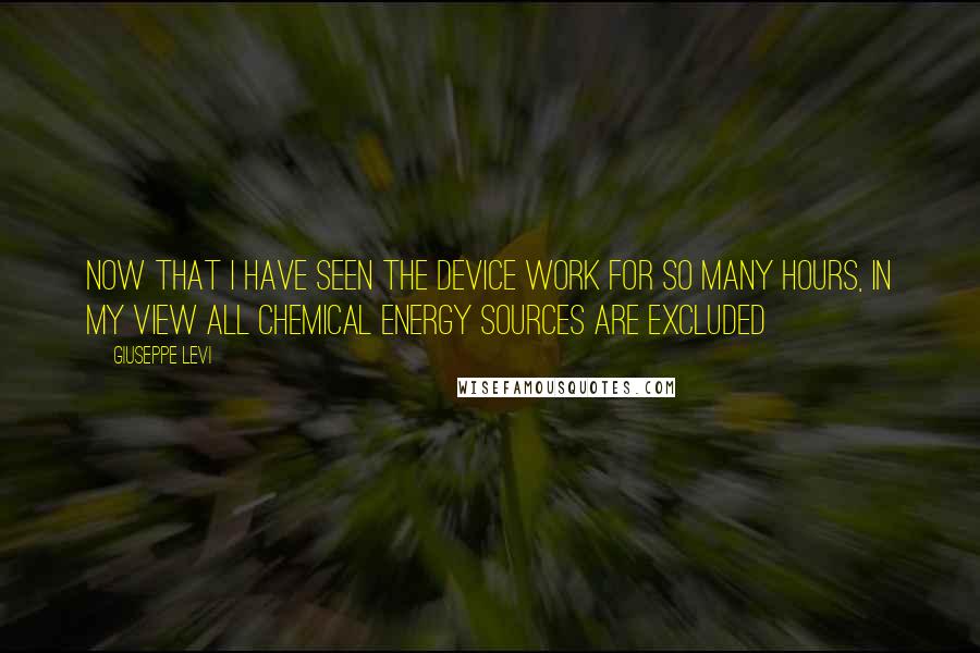 Giuseppe Levi quotes: Now that I have seen the device work for so many hours, in my view all chemical energy sources are excluded Giuseppe Levi quotes: Now that I have seen the device work for so many hours, in my view all chemical energy sources are excluded