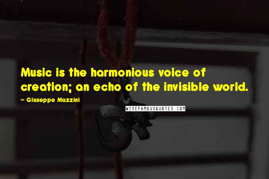 Giuseppe Mazzini quotes: Music is the harmonious voice of creation; an echo of the invisible world.