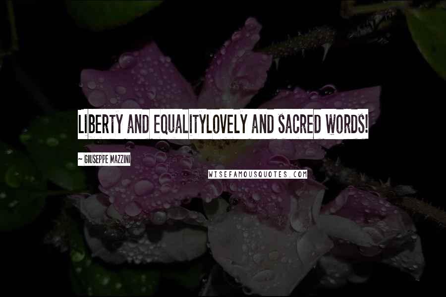 Giuseppe Mazzini quotes: Liberty and equalitylovely and sacred words!