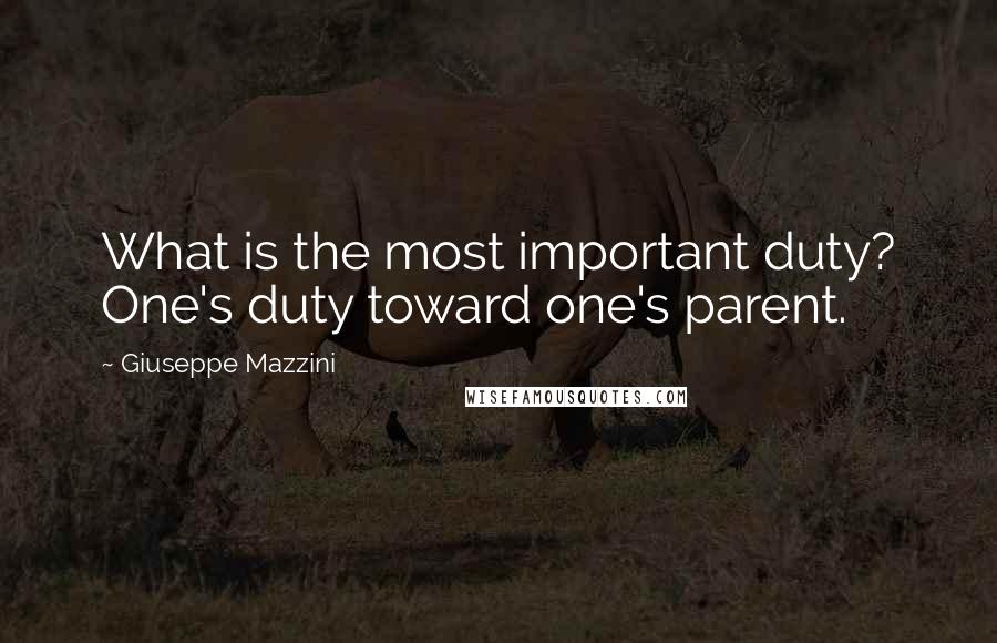 Giuseppe Mazzini quotes: What is the most important duty? One's duty toward one's parent.