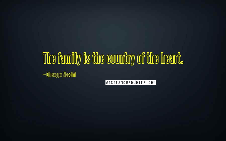 Giuseppe Mazzini quotes: The family is the country of the heart.