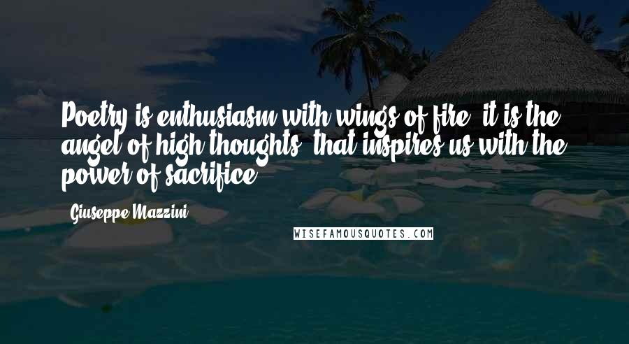 Giuseppe Mazzini quotes: Poetry is enthusiasm with wings of fire; it is the angel of high thoughts, that inspires us with the power of sacrifice.