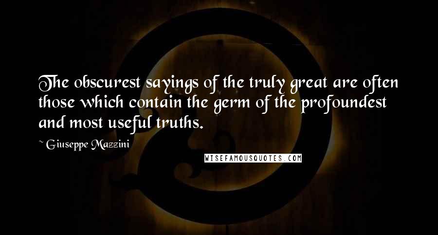 Giuseppe Mazzini quotes: The obscurest sayings of the truly great are often those which contain the germ of the profoundest and most useful truths.