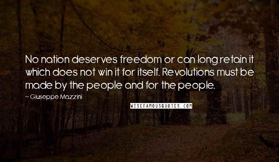 Giuseppe Mazzini quotes: No nation deserves freedom or can long retain it which does not win it for itself. Revolutions must be made by the people and for the people.