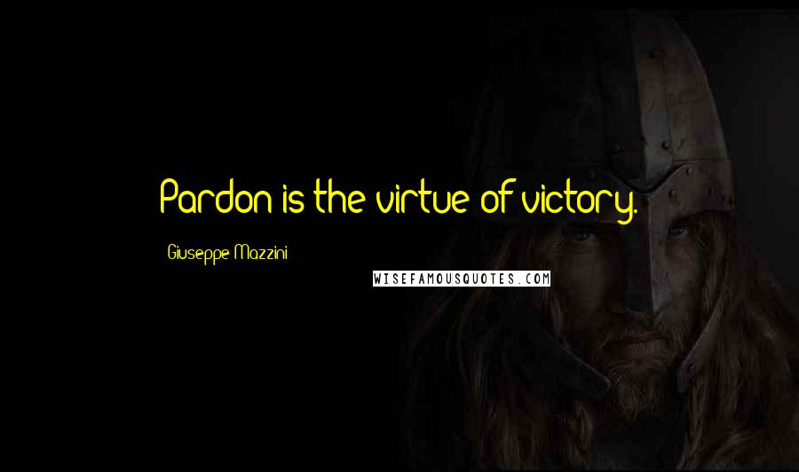 Giuseppe Mazzini quotes: Pardon is the virtue of victory.