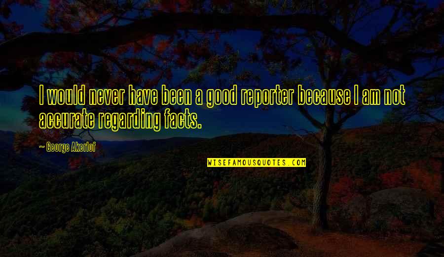 Giuseppe Parini Quotes By George Akerlof: I would never have been a good reporter