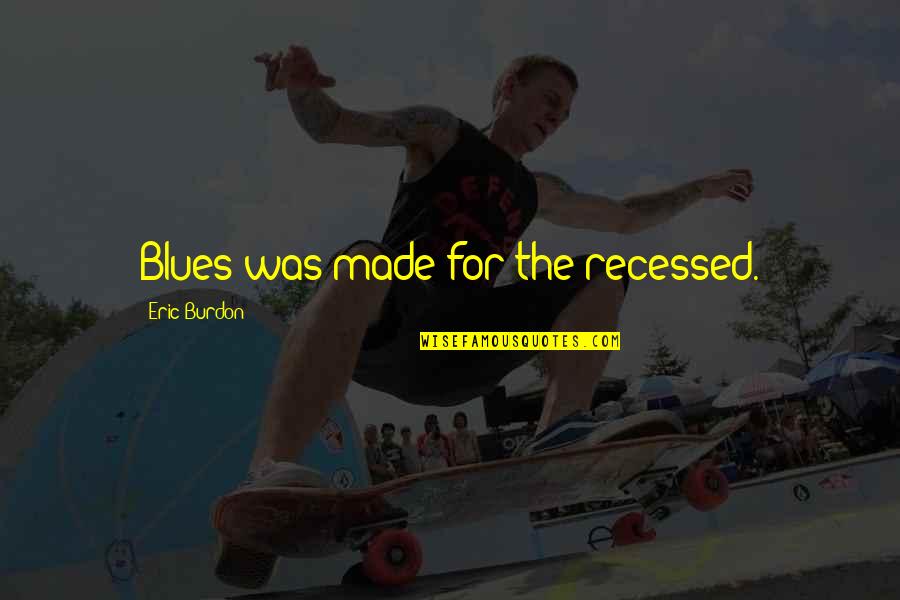 Giuseppe Penone Quotes By Eric Burdon: Blues was made for the recessed. Giuseppe Penone Quotes By Eric Burdon: Blues was made for the recessed.