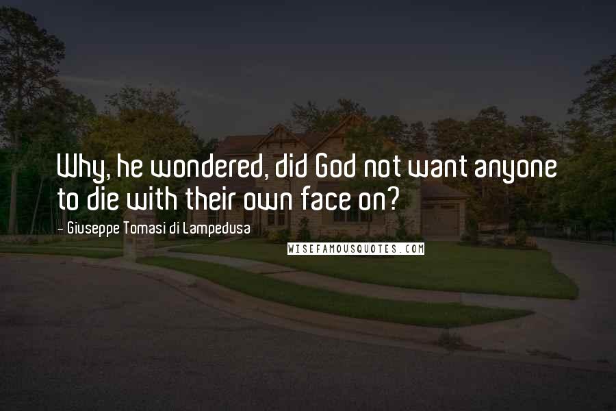 Giuseppe Tomasi Di Lampedusa quotes: Why, he wondered, did God not want anyone to die with their own face on?