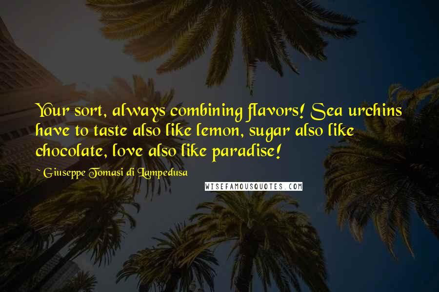 Giuseppe Tomasi Di Lampedusa quotes: Your sort, always combining flavors! Sea urchins have to taste also like lemon, sugar also like chocolate, love also like paradise! Giuseppe Tomasi Di Lampedusa quotes: Your sort, always combining flavors! Sea urchins have to taste also like lemon, sugar also like chocolate, love also like paradise!
