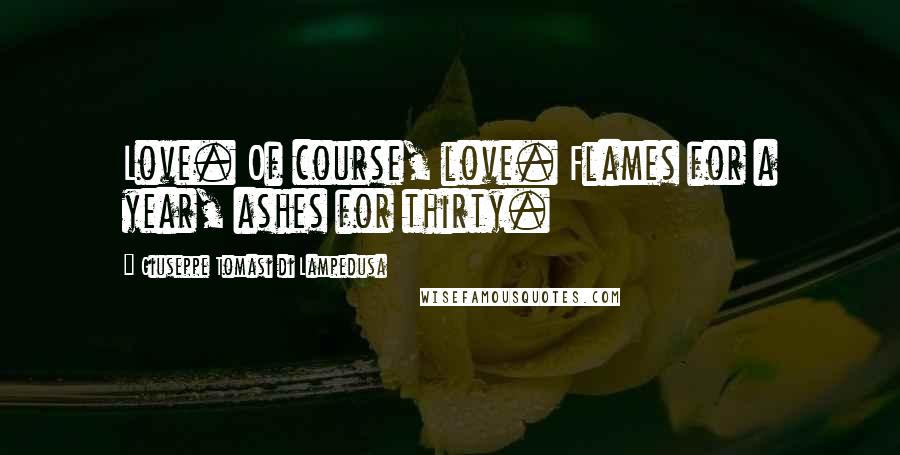 Giuseppe Tomasi Di Lampedusa quotes: Love. Of course, love. Flames for a year, ashes for thirty.