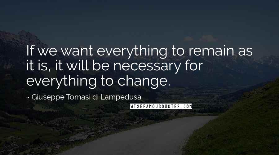 Giuseppe Tomasi Di Lampedusa quotes: If we want everything to remain as it is, it will be necessary for everything to change.