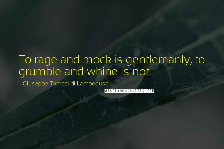 Giuseppe Tomasi Di Lampedusa quotes: To rage and mock is gentlemanly, to grumble and whine is not.