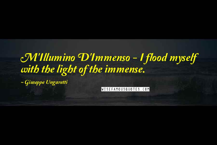 Giuseppe Ungaretti quotes: M'Illumino D'Immenso - I flood myself with the light of the immense.